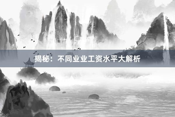 揭秘：不同业业工资水平大解析