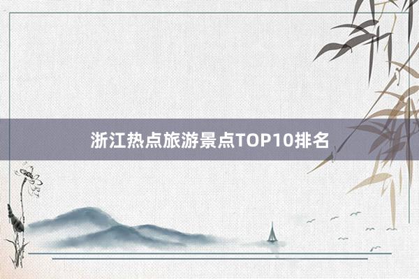 浙江热点旅游景点TOP10排名