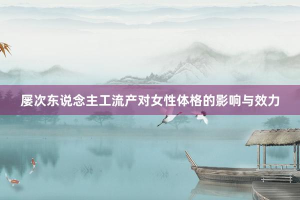 屡次东说念主工流产对女性体格的影响与效力
