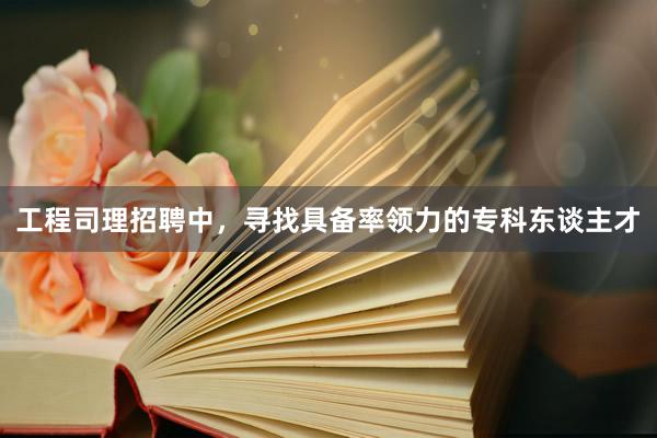 工程司理招聘中，寻找具备率领力的专科东谈主才