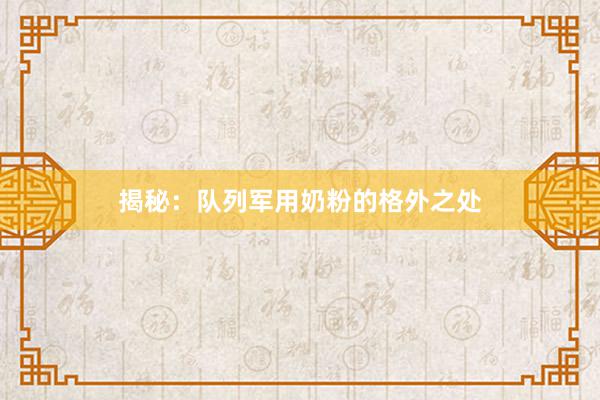 揭秘：队列军用奶粉的格外之处